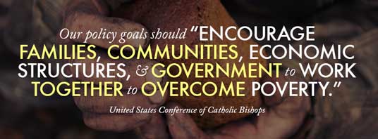 Our policy goals should “encourage families, communities, economic structures, & government to work together to overcome poverty.” — United States Conference of Catholic Bishops
