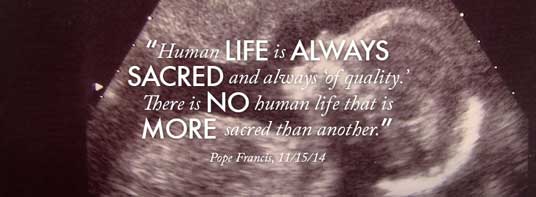 “Human life is always sacred and always ‘of quality.’ There is no human life that is more sacred than another.” — Pope Francis, 11/15/14